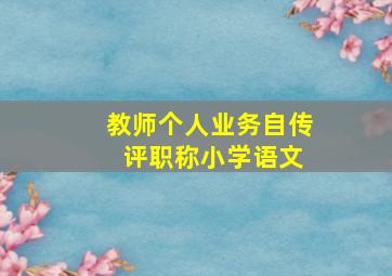 教师个人业务自传 评职称小学语文